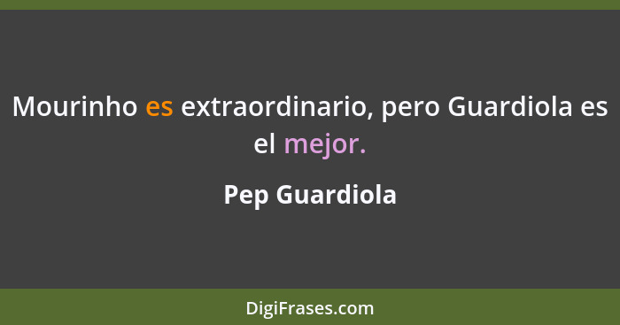 Mourinho es extraordinario, pero Guardiola es el mejor.... - Pep Guardiola
