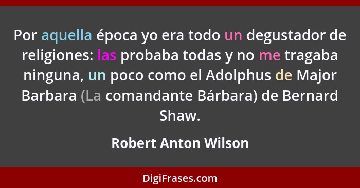 Por aquella época yo era todo un degustador de religiones: las probaba todas y no me tragaba ninguna, un poco como el Adolphus d... - Robert Anton Wilson