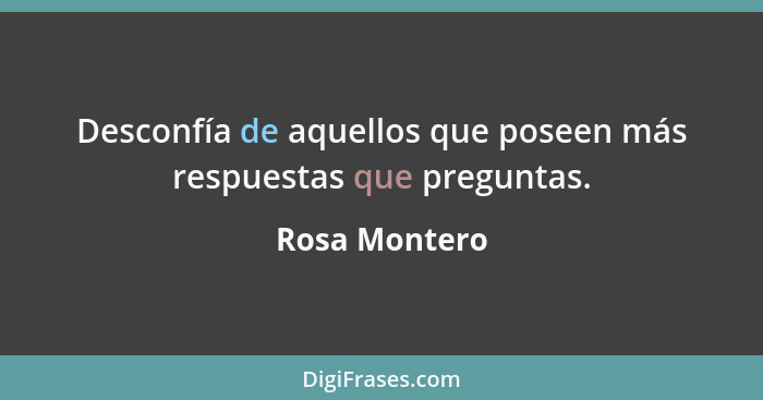 Desconfía de aquellos que poseen más respuestas que preguntas.... - Rosa Montero