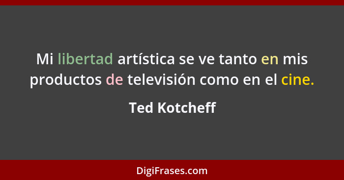 Mi libertad artística se ve tanto en mis productos de televisión como en el cine.... - Ted Kotcheff