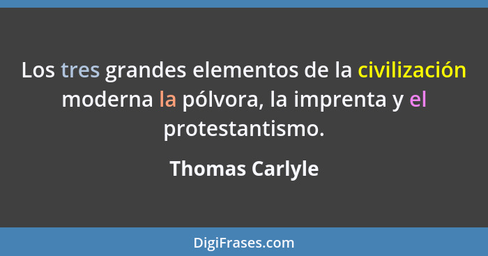 Los tres grandes elementos de la civilización moderna la pólvora, la imprenta y el protestantismo.... - Thomas Carlyle
