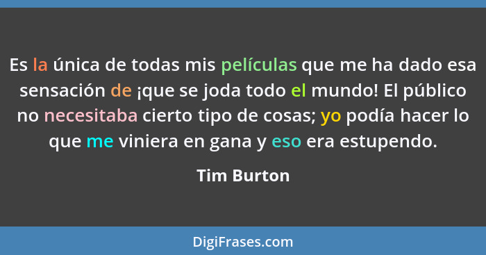 Es la única de todas mis películas que me ha dado esa sensación de ¡que se joda todo el mundo! El público no necesitaba cierto tipo de co... - Tim Burton