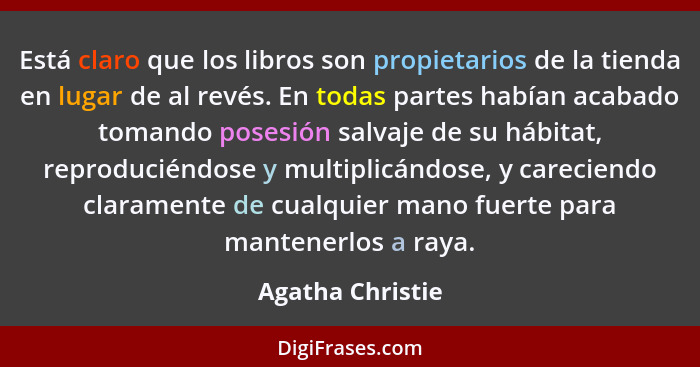 Está claro que los libros son propietarios de la tienda en lugar de al revés. En todas partes habían acabado tomando posesión salvaj... - Agatha Christie