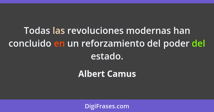 Todas las revoluciones modernas han concluido en un reforzamiento del poder del estado.... - Albert Camus