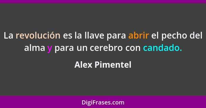 La revolución es la llave para abrir el pecho del alma y para un cerebro con candado.... - Alex Pimentel