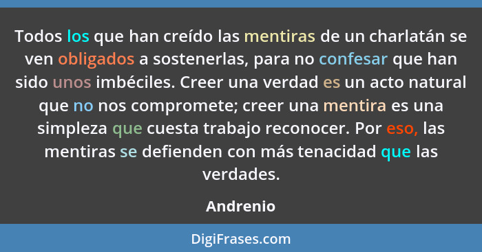 Todos los que han creído las mentiras de un charlatán se ven obligados a sostenerlas, para no confesar que han sido unos imbéciles. Creer u... - Andrenio