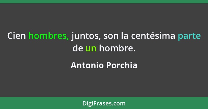 Cien hombres, juntos, son la centésima parte de un hombre.... - Antonio Porchia