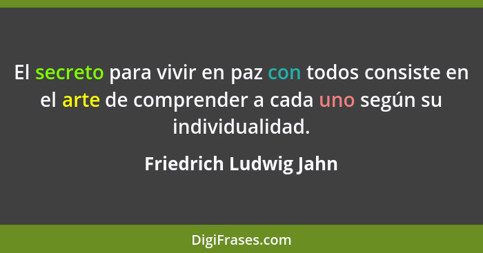 El secreto para vivir en paz con todos consiste en el arte de comprender a cada uno según su individualidad.... - Friedrich Ludwig Jahn