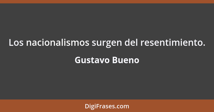 Los nacionalismos surgen del resentimiento.... - Gustavo Bueno