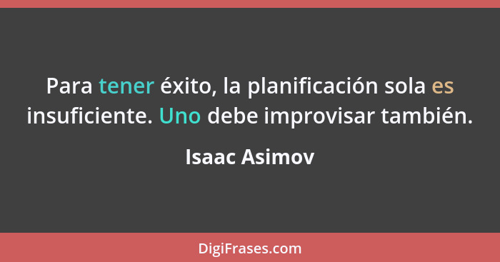 Para tener éxito, la planificación sola es insuficiente. Uno debe improvisar también.... - Isaac Asimov