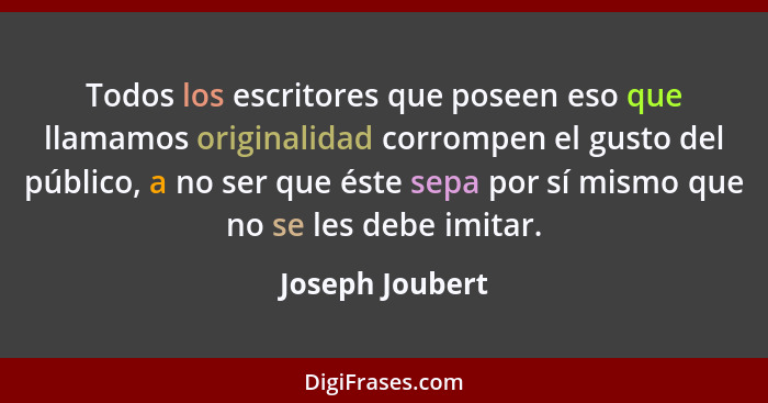 Todos los escritores que poseen eso que llamamos originalidad corrompen el gusto del público, a no ser que éste sepa por sí mismo que... - Joseph Joubert