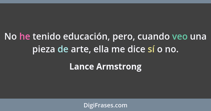 No he tenido educación, pero, cuando veo una pieza de arte, ella me dice sí o no.... - Lance Armstrong