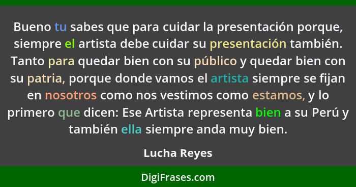 Bueno tu sabes que para cuidar la presentación porque, siempre el artista debe cuidar su presentación también. Tanto para quedar bien co... - Lucha Reyes