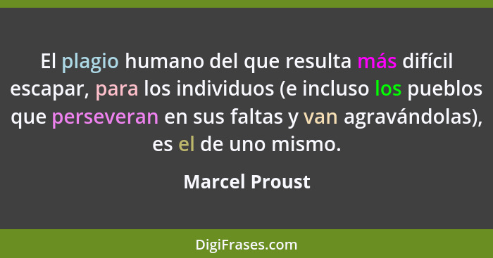 El plagio humano del que resulta más difícil escapar, para los individuos (e incluso los pueblos que perseveran en sus faltas y van ag... - Marcel Proust