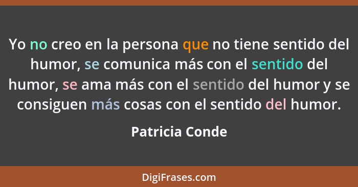 Yo no creo en la persona que no tiene sentido del humor, se comunica más con el sentido del humor, se ama más con el sentido del humo... - Patricia Conde