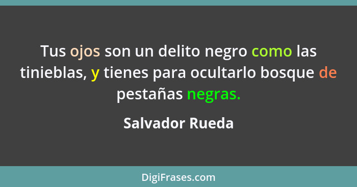 Tus ojos son un delito negro como las tinieblas, y tienes para ocultarlo bosque de pestañas negras.... - Salvador Rueda