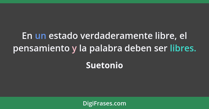 En un estado verdaderamente libre, el pensamiento y la palabra deben ser libres.... - Suetonio