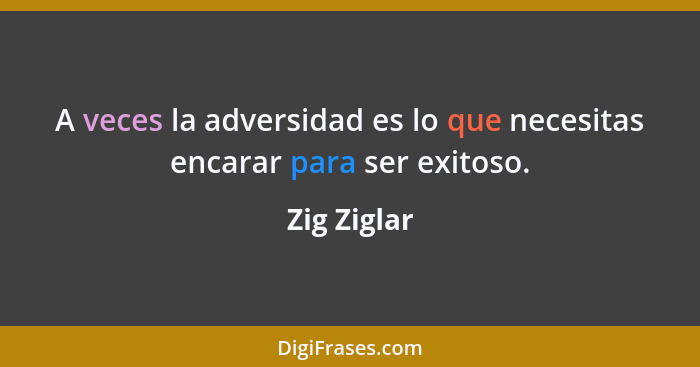 A veces la adversidad es lo que necesitas encarar para ser exitoso.... - Zig Ziglar