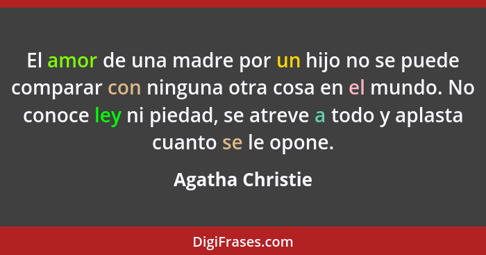 El amor de una madre por un hijo no se puede comparar con ninguna otra cosa en el mundo. No conoce ley ni piedad, se atreve a todo y... - Agatha Christie