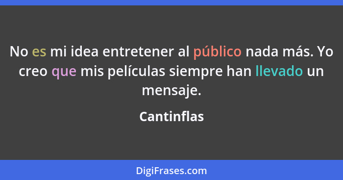 No es mi idea entretener al público nada más. Yo creo que mis películas siempre han llevado un mensaje.... - Cantinflas