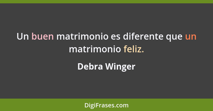 Un buen matrimonio es diferente que un matrimonio feliz.... - Debra Winger