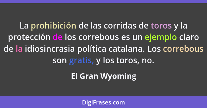 La prohibición de las corridas de toros y la protección de los correbous es un ejemplo claro de la idiosincrasia política catalana.... - El Gran Wyoming