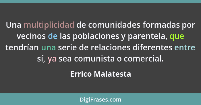 Una multiplicidad de comunidades formadas por vecinos de las poblaciones y parentela, que tendrían una serie de relaciones diferent... - Errico Malatesta