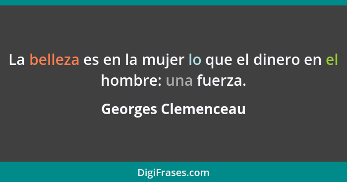 La belleza es en la mujer lo que el dinero en el hombre: una fuerza.... - Georges Clemenceau