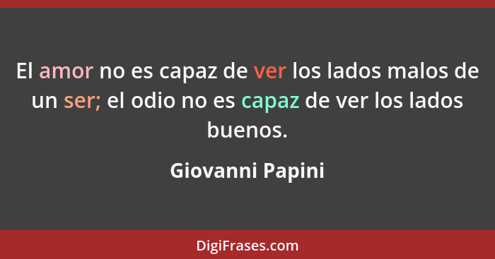 El amor no es capaz de ver los lados malos de un ser; el odio no es capaz de ver los lados buenos.... - Giovanni Papini