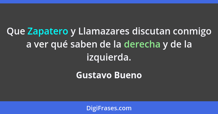 Que Zapatero y Llamazares discutan conmigo a ver qué saben de la derecha y de la izquierda.... - Gustavo Bueno