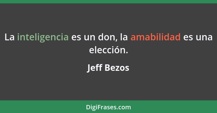 La inteligencia es un don, la amabilidad es una elección.... - Jeff Bezos