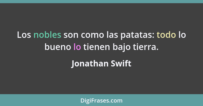 Los nobles son como las patatas: todo lo bueno lo tienen bajo tierra.... - Jonathan Swift