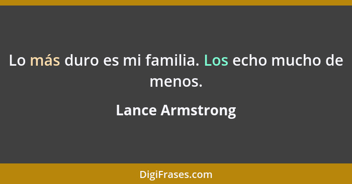 Lo más duro es mi familia. Los echo mucho de menos.... - Lance Armstrong