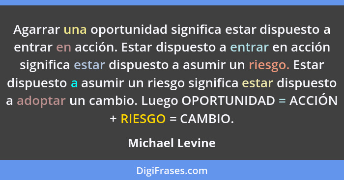 Agarrar una oportunidad significa estar dispuesto a entrar en acción. Estar dispuesto a entrar en acción significa estar dispuesto a... - Michael Levine