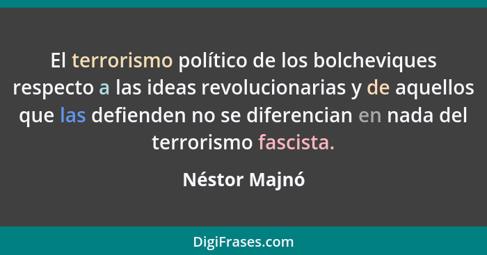 El terrorismo político de los bolcheviques respecto a las ideas revolucionarias y de aquellos que las defienden no se diferencian en na... - Néstor Majnó