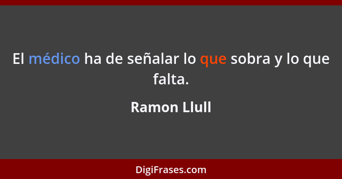 El médico ha de señalar lo que sobra y lo que falta.... - Ramon Llull