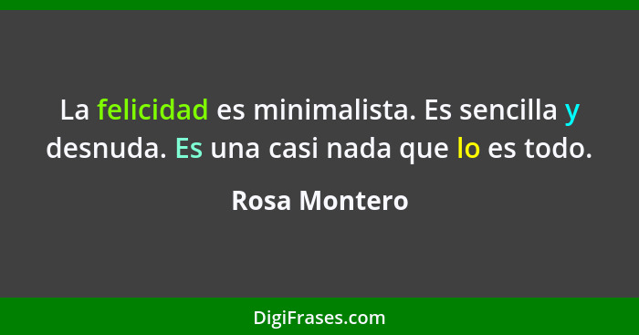 La felicidad es minimalista. Es sencilla y desnuda. Es una casi nada que lo es todo.... - Rosa Montero