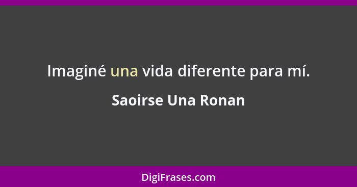 Imaginé una vida diferente para mí.... - Saoirse Una Ronan