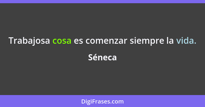 Trabajosa cosa es comenzar siempre la vida.... - Séneca