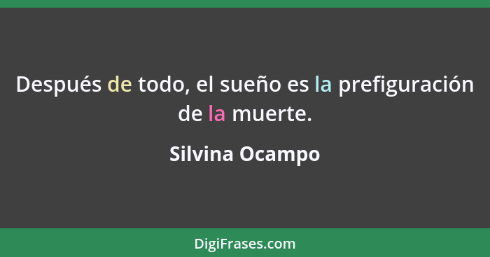 Después de todo, el sueño es la prefiguración de la muerte.... - Silvina Ocampo