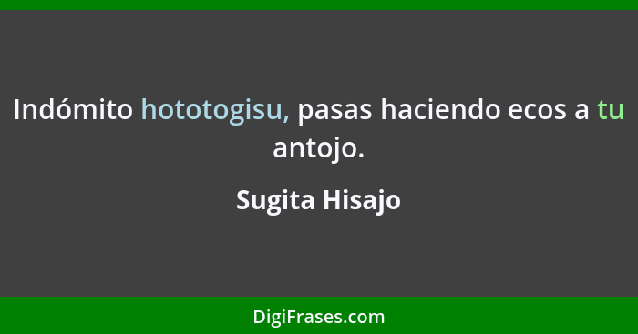 Indómito hototogisu, pasas haciendo ecos a tu antojo.... - Sugita Hisajo