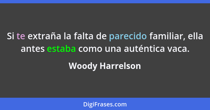 Si te extraña la falta de parecido familiar, ella antes estaba como una auténtica vaca.... - Woody Harrelson