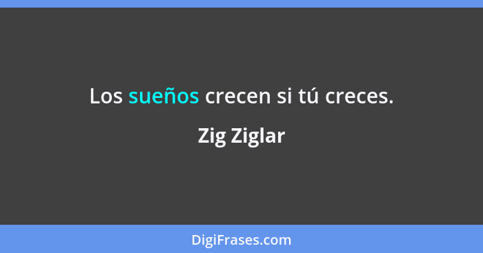 Los sueños crecen si tú creces.... - Zig Ziglar