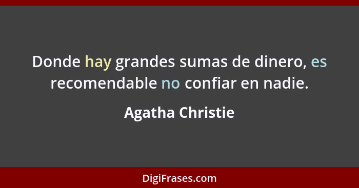 Donde hay grandes sumas de dinero, es recomendable no confiar en nadie.... - Agatha Christie