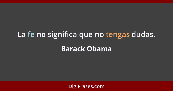 La fe no significa que no tengas dudas.... - Barack Obama