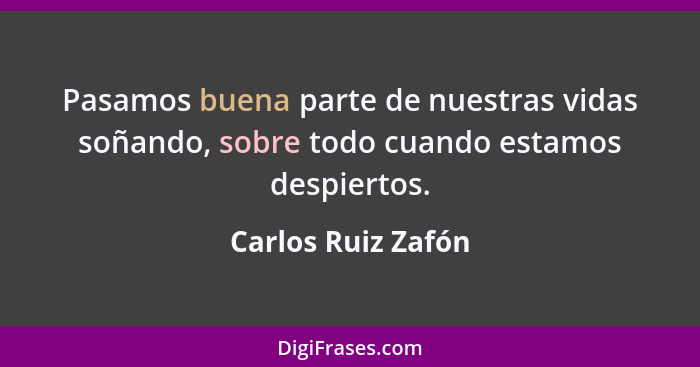 Pasamos buena parte de nuestras vidas soñando, sobre todo cuando estamos despiertos.... - Carlos Ruiz Zafón
