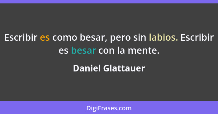 Escribir es como besar, pero sin labios. Escribir es besar con la mente.... - Daniel Glattauer