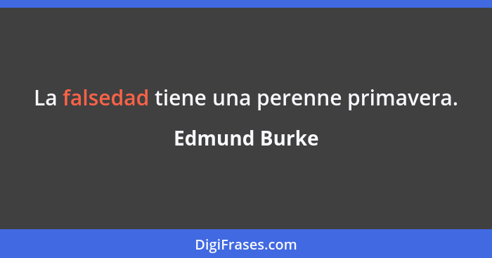 La falsedad tiene una perenne primavera.... - Edmund Burke