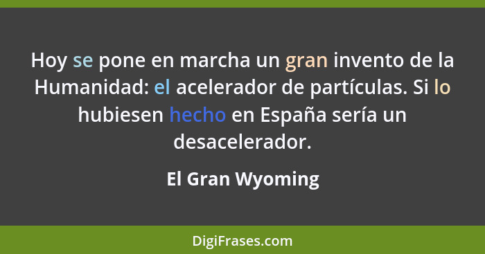 Hoy se pone en marcha un gran invento de la Humanidad: el acelerador de partículas. Si lo hubiesen hecho en España sería un desacele... - El Gran Wyoming