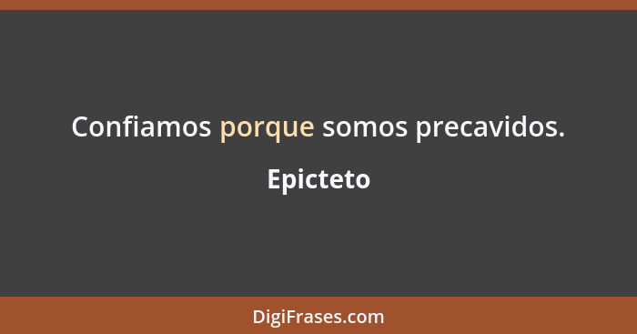 Confiamos porque somos precavidos.... - Epicteto